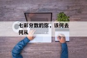 七彩分数的你，该何去何从