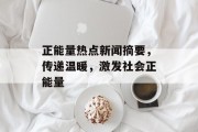 正能量热点新闻摘要，传递温暖，激发社会正能量