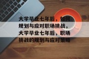 大学毕业七年后，如何规划与应对职场挑战，大学毕业七年后，职场挑战的规划与应对策略