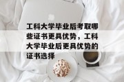 工科大学毕业后考取哪些证书更具优势，工科大学毕业后更具优势的证书选择