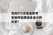 文科571分左右的考生如何选择适合自己的大学？