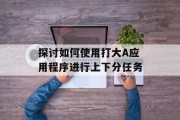 探讨如何使用打大A应用程序进行上下分任务