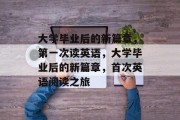 大学毕业后的新篇章，第一次读英语，大学毕业后的新篇章，首次英语阅读之旅