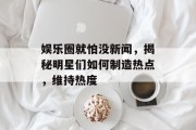 娱乐圈就怕没新闻，揭秘明星们如何制造热点，维持热度