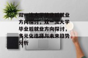 双一流大学毕业后就业方向探讨，双一流大学毕业后就业方向探讨，多元化选择与未来趋势分析