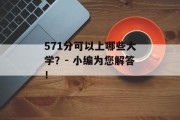 571分可以上哪些大学？- 小编为您解答！