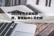 2019年热点新闻回顾，那些触动心灵的瞬间