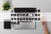 上海大学毕业后考警察的挑战与机遇，上海大学毕业后考警察的挑战与机遇