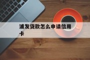 浦发贷款怎么申请信用卡