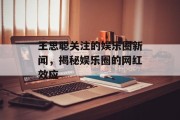 王思聪关注的娱乐圈新闻，揭秘娱乐圈的网红效应