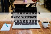 705分可以上哪些大学？这篇文章将带你探索705分左右的学生们可以报考的顶级大学。