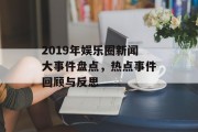 2019年娱乐圈新闻大事件盘点，热点事件回顾与反思