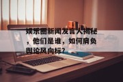 娱乐圈新闻发言人揭秘，他们是谁，如何肩负舆论风向标？