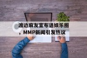 渡边麻友宣布退娱乐圈，MMP新闻引发热议