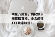 明星八卦篇，揭秘娱乐圈幕后真相，全文阅读TXT独家放送！