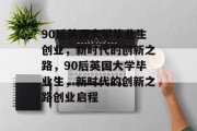 90后英国大学毕业生创业，新时代的创新之路，90后英国大学毕业生，新时代的创新之路创业启程