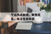 宁远热点新闻，聚焦民生，关注社会动态