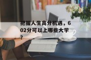 把握人生高分机遇，602分可以上哪些大学？