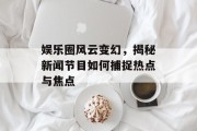 娱乐圈风云变幻，揭秘新闻节目如何捕捉热点与焦点