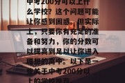 中考200分可以上什么学校？这个问题可能让你感到困惑。但实际上，只要你有充足的准备和努力，你的分数可以提高到足以让你进入理想的高中。以下是一些关于中考200分以上的学校推荐。