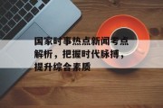 国家时事热点新闻考点解析，把握时代脉搏，提升综合素质