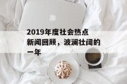 2019年度社会热点新闻回顾，波澜壮阔的一年