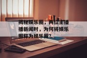 揭秘娱乐圈，两位主播播新闻时，为何将娱乐圈称为娱乐圈？