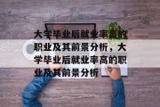 大学毕业后就业率高的职业及其前景分析，大学毕业后就业率高的职业及其前景分析