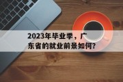 2023年毕业季，广东省的就业前景如何？