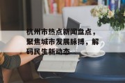 杭州市热点新闻盘点，聚焦城市发展脉搏，解码民生新动态