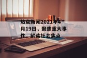 热点新闻2021年4月19日，聚焦重大事件，解读社会焦点