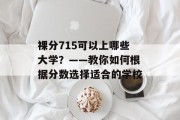 裸分715可以上哪些大学？——教你如何根据分数选择适合的学校