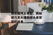娱乐圈风云再起，揭秘前几天火爆新闻头条背后的故事
