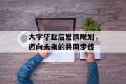 大学毕业后爱情规划，迈向未来的共同步伐