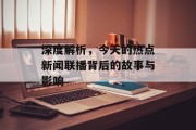 深度解析，今天的热点新闻联播背后的故事与影响