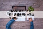 392分可以上什么学校？我们来探讨一下这个问题。