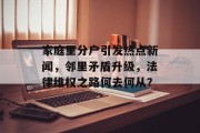 家庭里分户引发热点新闻，邻里矛盾升级，法律维权之路何去何从？