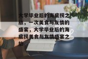 大学毕业后的海底捞之旅，一次美食与友情的盛宴，大学毕业后的海底捞美食与友情盛宴之旅