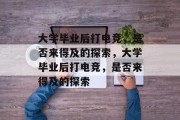 大学毕业后打电竞，是否来得及的探索，大学毕业后打电竞，是否来得及的探索