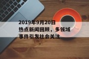 2019年9月20日热点新闻回顾，多领域事件引发社会关注