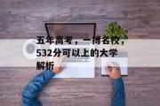 五年高考，一搏名校，532分可以上的大学解析