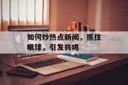 如何炒热点新闻，抓住眼球，引发共鸣