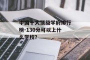 中国十大顶级学府排行榜-130分可以上什么学校？