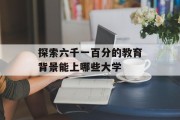 探索六千一百分的教育背景能上哪些大学