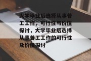 大学毕业后选择从事普工工作，可行性与价值探讨，大学毕业后选择从事普工工作的可行性及价值探讨
