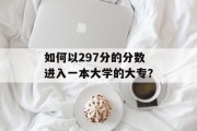 如何以297分的分数进入一本大学的大专？