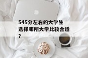 545分左右的大学生选择哪所大学比较合适？