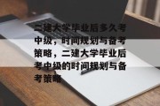 二建大学毕业后多久考中级，时间规划与备考策略，二建大学毕业后考中级的时间规划与备考策略
