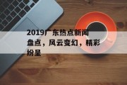 2019广东热点新闻盘点，风云变幻，精彩纷呈