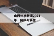山西热点新闻2021年，回顾与展望